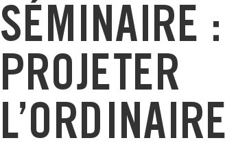 Séminaire : projeter l'ordinaire