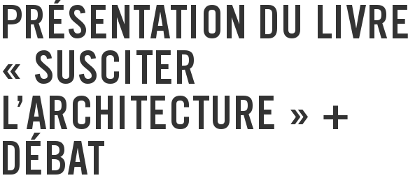 Présentation du livre « Susciter l'architecture » + débat