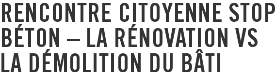 Rencontre citoyenne Stop Béton – La rénovation vs la démolition du bâti